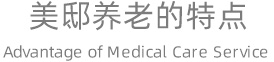 美邸养老的特点 Advantages of Medical Care Service